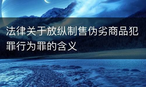 法律关于放纵制售伪劣商品犯罪行为罪的含义