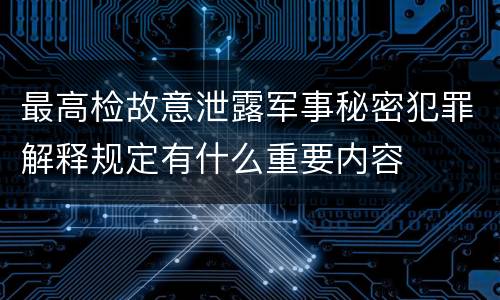 最高检故意泄露军事秘密犯罪解释规定有什么重要内容