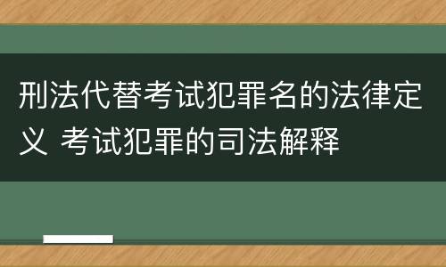 刑法代替考试犯罪名的法律定义 考试犯罪的司法解释