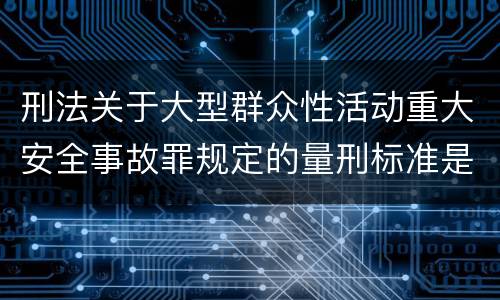 刑法关于大型群众性活动重大安全事故罪规定的量刑标准是多少