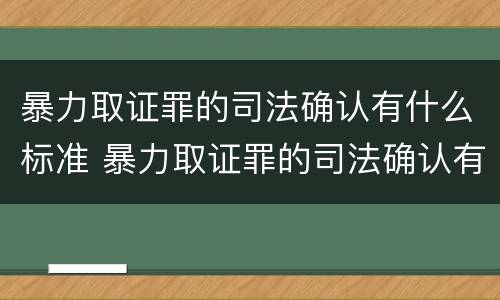 暴力取证罪的司法确认有什么标准 暴力取证罪的司法确认有什么标准吗