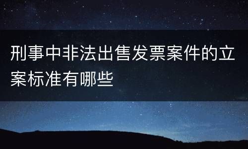 刑事中非法出售发票案件的立案标准有哪些