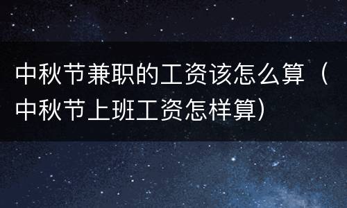 中秋节兼职的工资该怎么算（中秋节上班工资怎样算）