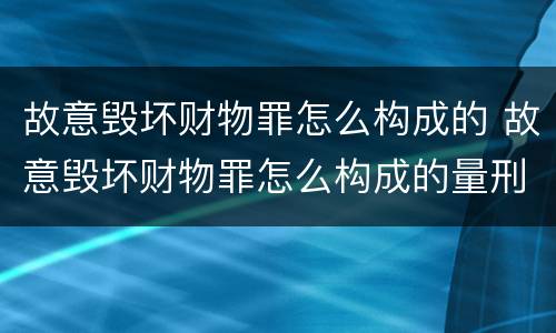 故意毁坏财物罪怎么构成的 故意毁坏财物罪怎么构成的量刑