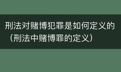 刑法对赌博犯罪是如何定义的（刑法中赌博罪的定义）