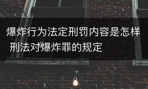 爆炸行为法定刑罚内容是怎样 刑法对爆炸罪的规定