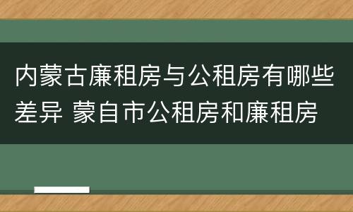 内蒙古廉租房与公租房有哪些差异 蒙自市公租房和廉租房