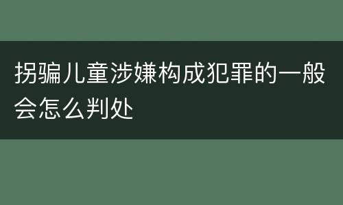 拐骗儿童涉嫌构成犯罪的一般会怎么判处