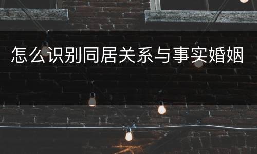 怎么识别同居关系与事实婚姻