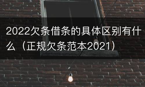 2022欠条借条的具体区别有什么（正规欠条范本2021）