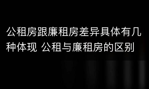 公租房跟廉租房差异具体有几种体现 公租与廉租房的区别