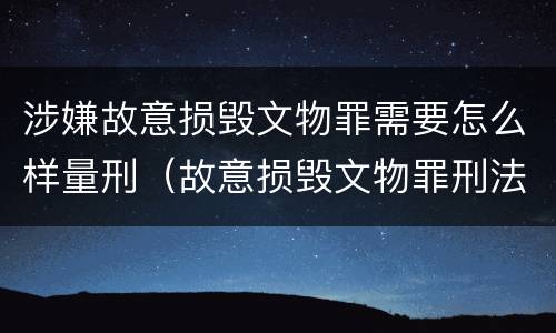 涉嫌故意损毁文物罪需要怎么样量刑（故意损毁文物罪刑法）