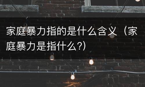 家庭暴力指的是什么含义（家庭暴力是指什么?）