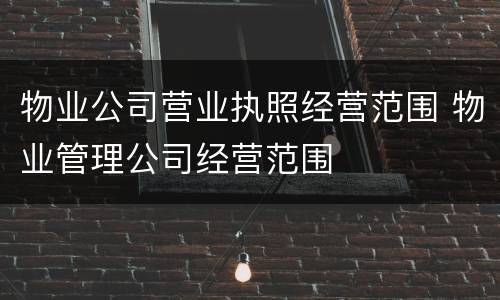 物业公司营业执照经营范围 物业管理公司经营范围