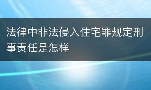法律中非法侵入住宅罪规定刑事责任是怎样