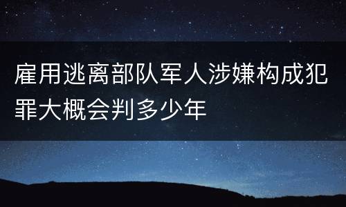 雇用逃离部队军人涉嫌构成犯罪大概会判多少年