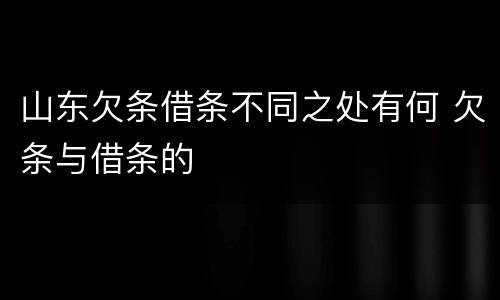 山东欠条借条不同之处有何 欠条与借条的