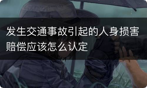 发生交通事故引起的人身损害赔偿应该怎么认定