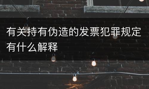 有关持有伪造的发票犯罪规定有什么解释