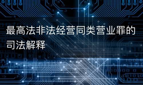 最高法非法经营同类营业罪的司法解释