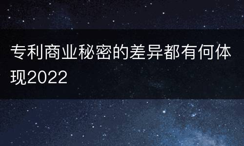 专利商业秘密的差异都有何体现2022