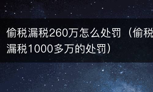 偷税漏税260万怎么处罚（偷税漏税1000多万的处罚）