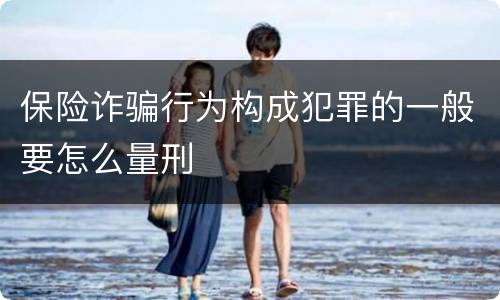 保险诈骗行为构成犯罪的一般要怎么量刑