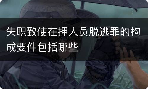 失职致使在押人员脱逃罪的构成要件包括哪些