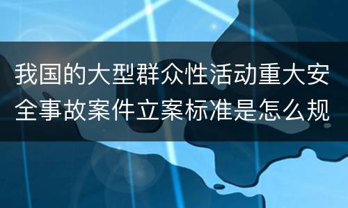 我国的大型群众性活动重大安全事故案件立案标准是怎么规定