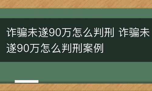 诈骗未遂90万怎么判刑 诈骗未遂90万怎么判刑案例