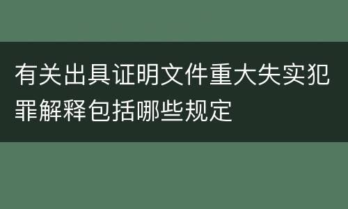 有关出具证明文件重大失实犯罪解释包括哪些规定