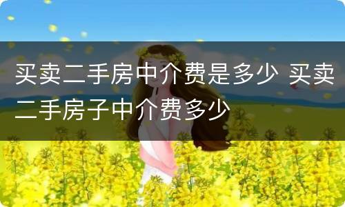 买卖二手房中介费是多少 买卖二手房子中介费多少