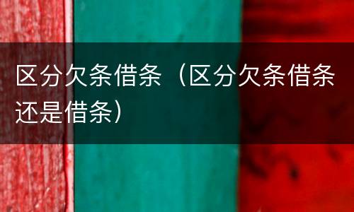 区分欠条借条（区分欠条借条还是借条）