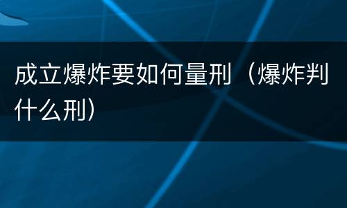 成立爆炸要如何量刑（爆炸判什么刑）