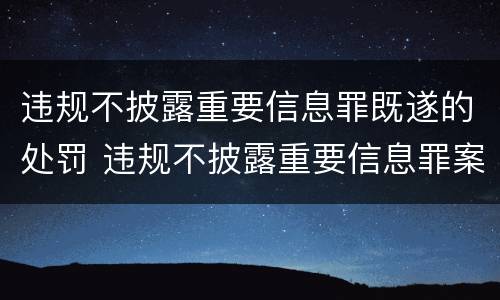 违规不披露重要信息罪既遂的处罚 违规不披露重要信息罪案例