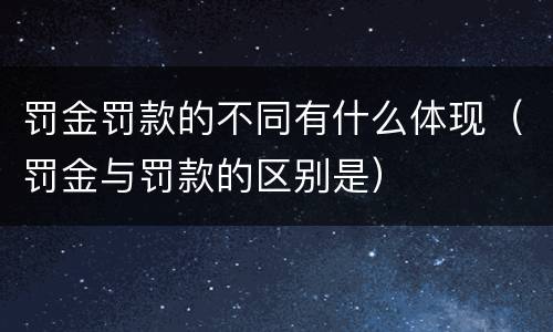 罚金罚款的不同有什么体现（罚金与罚款的区别是）