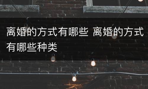 离婚的方式有哪些 离婚的方式有哪些种类