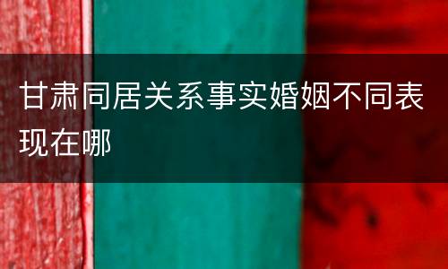 甘肃同居关系事实婚姻不同表现在哪