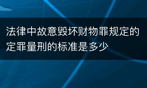 法律中故意毁坏财物罪规定的定罪量刑的标准是多少