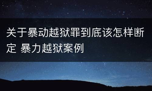 关于暴动越狱罪到底该怎样断定 暴力越狱案例