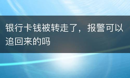 银行卡钱被转走了，报警可以追回来的吗
