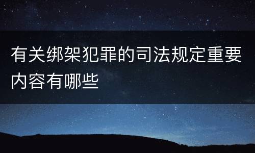 有关绑架犯罪的司法规定重要内容有哪些
