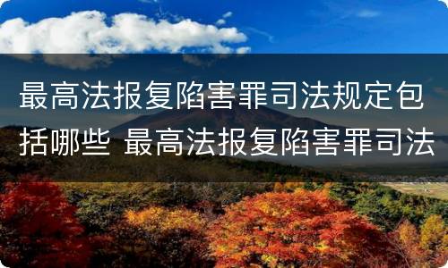 最高法报复陷害罪司法规定包括哪些 最高法报复陷害罪司法规定包括哪些内容
