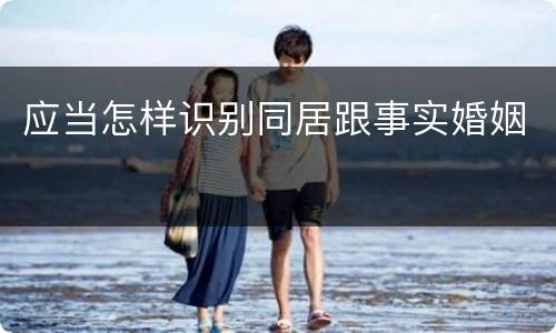 应当怎样识别同居跟事实婚姻