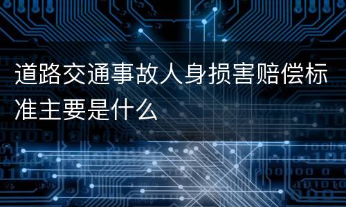 道路交通事故人身损害赔偿标准主要是什么