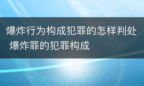 爆炸行为构成犯罪的怎样判处 爆炸罪的犯罪构成