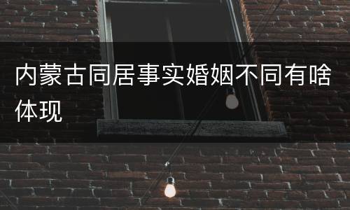 内蒙古同居事实婚姻不同有啥体现