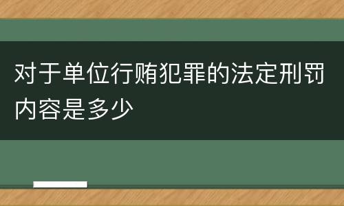 对于单位行贿犯罪的法定刑罚内容是多少