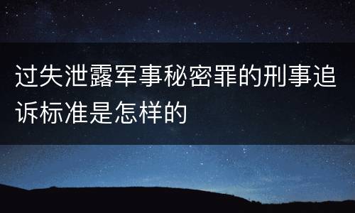 过失泄露军事秘密罪的刑事追诉标准是怎样的