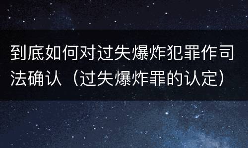 到底如何对过失爆炸犯罪作司法确认（过失爆炸罪的认定）